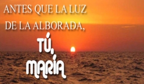 Antes que la luz de la Alborada, Tú, María